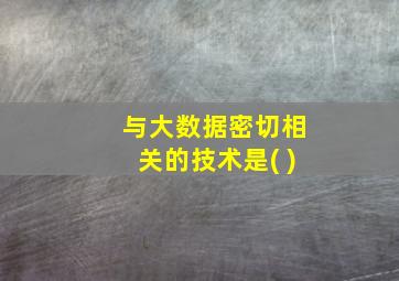 与大数据密切相关的技术是( )